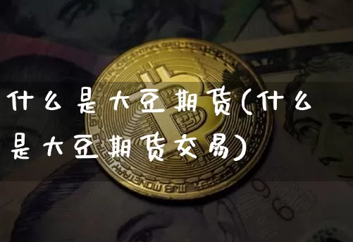 什么是大豆期货(什么是大豆期货交易)_https://www.hbxfywj.com_证券知识_第1张