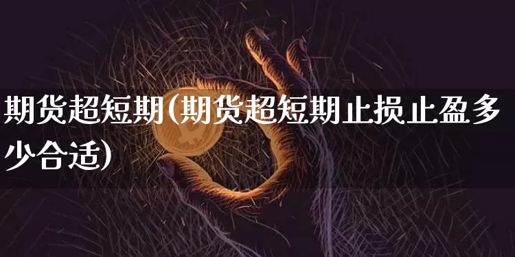 期货超短期(期货超短期止损止盈多少合适)_https://www.hbxfywj.com_基金知识_第1张