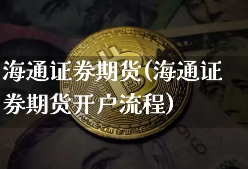海通证券期货(海通证券期货开户流程)_https://www.hbxfywj.com_基金知识_第1张