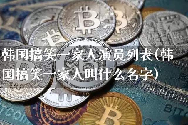 韩国搞笑一家人演员列表(韩国搞笑一家人叫什么名字)_https://www.hbxfywj.com_证券知识_第1张
