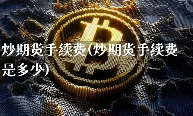 炒期货手续费(炒期货手续费是多少)_https://www.hbxfywj.com_期货知识_第1张