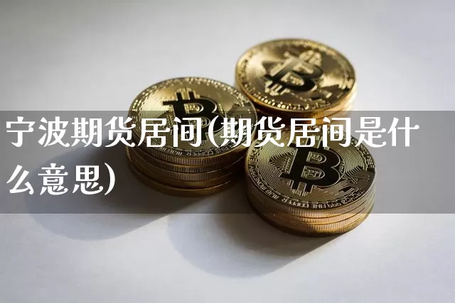 宁波期货居间(期货居间是什么意思)_https://www.hbxfywj.com_基金知识_第1张