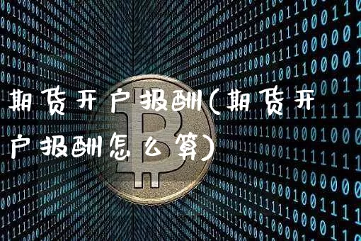 期货开户报酬(期货开户报酬怎么算)_https://www.hbxfywj.com_证券知识_第1张
