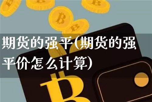 期货的强平(期货的强平价怎么计算)_https://www.hbxfywj.com_期货知识_第1张