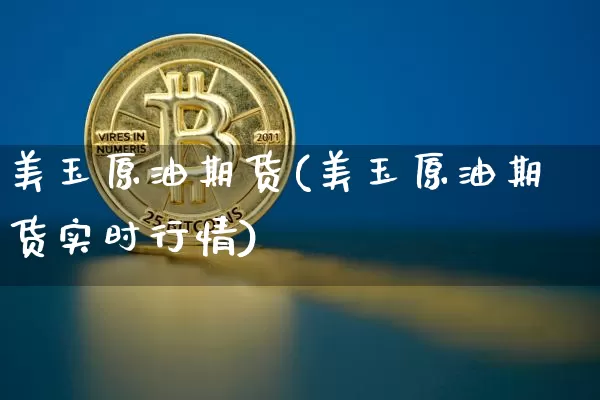 美玉原油期货(美玉原油期货实时行情)_https://www.hbxfywj.com_期货知识_第1张
