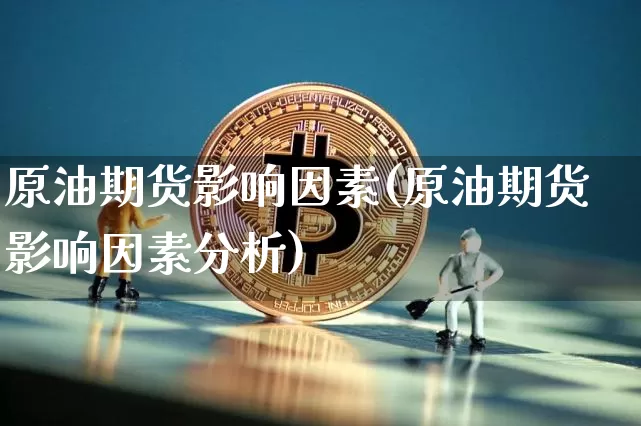 原油期货影响因素(原油期货影响因素分析)_https://www.hbxfywj.com_股票知识_第1张
