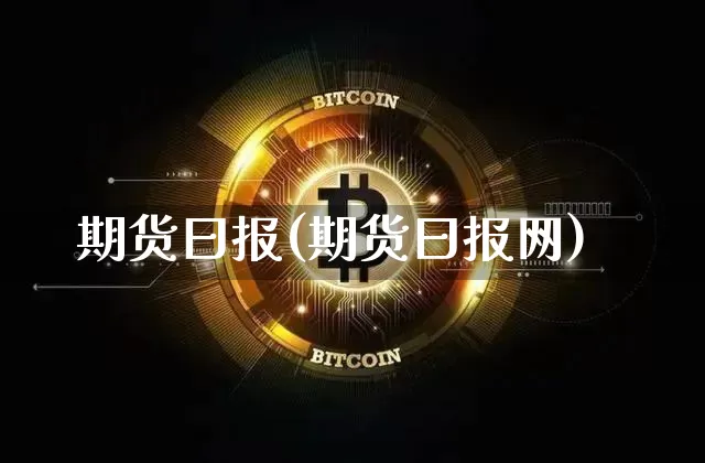 期货曰报(期货曰报网)_https://www.hbxfywj.com_期货知识_第1张