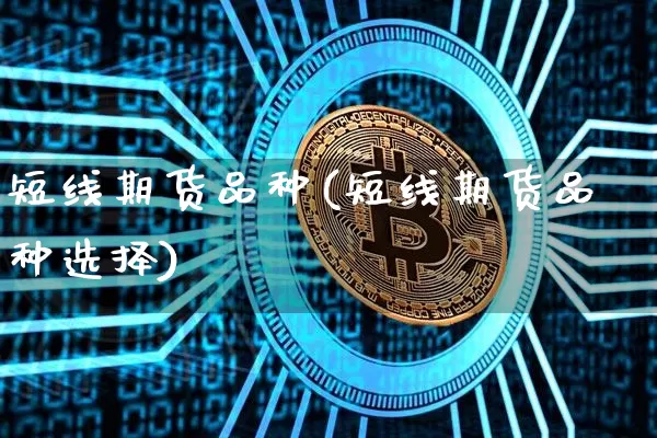 短线期货品种(短线期货品种选择)_https://www.hbxfywj.com_期货知识_第1张
