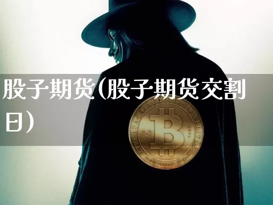 股子期货(股子期货交割日)_https://www.hbxfywj.com_基金知识_第1张