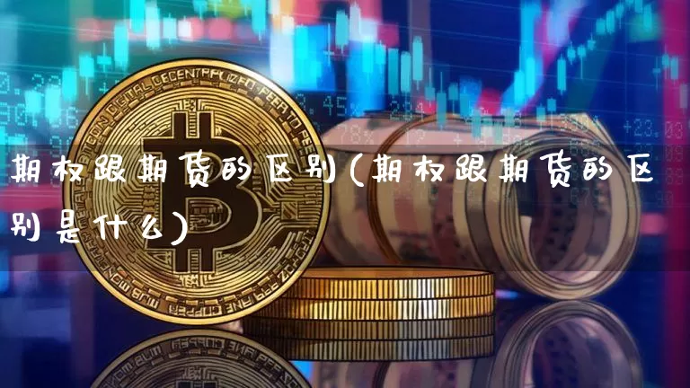 期权跟期货的区别(期权跟期货的区别是什么)_https://www.hbxfywj.com_证券知识_第1张