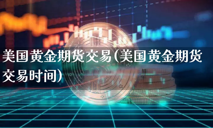 美国黄金期货交易(美国黄金期货交易时间)_https://www.hbxfywj.com_期货知识_第1张