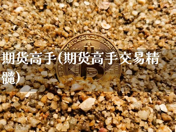 期货高手(期货高手交易精髓)_https://www.hbxfywj.com_期货知识_第1张