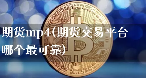 期货mp4(期货交易平台哪个最可靠)_https://www.hbxfywj.com_证券知识_第1张