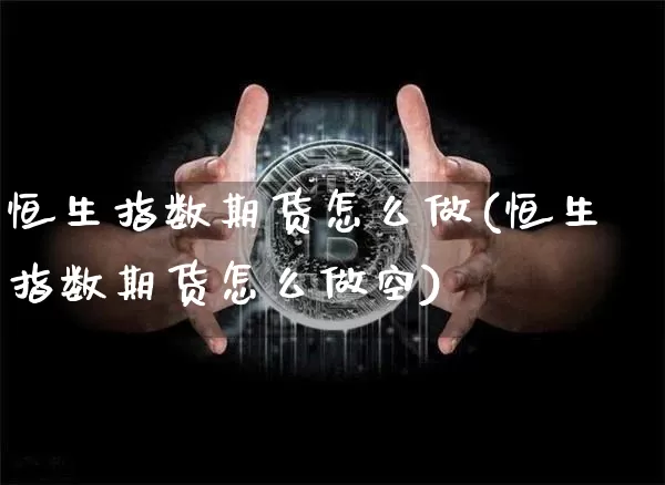 恒生指数期货怎么做(恒生指数期货怎么做空)_https://www.hbxfywj.com_基金知识_第1张