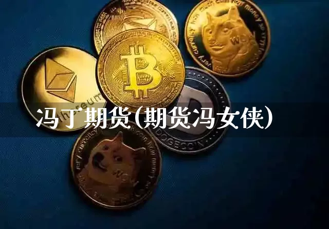 冯丁期货(期货冯女侠)_https://www.hbxfywj.com_期货知识_第1张