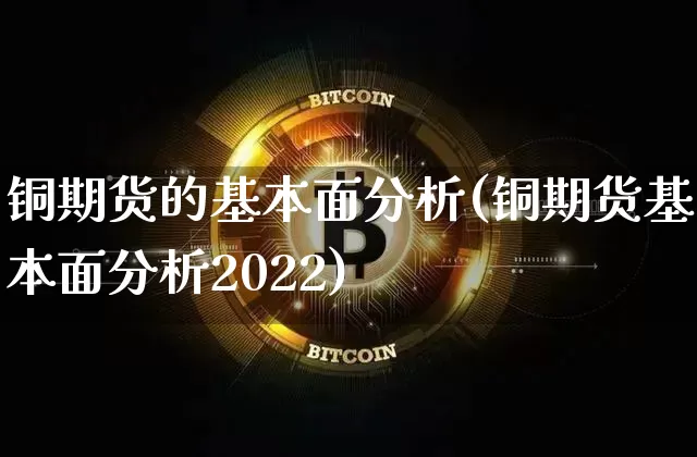 铜期货的基本面分析(铜期货基本面分析2022)_https://www.hbxfywj.com_证券知识_第1张