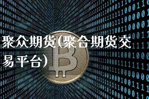 聚众期货(聚合期货交易平台)_https://www.hbxfywj.com_期货知识_第1张