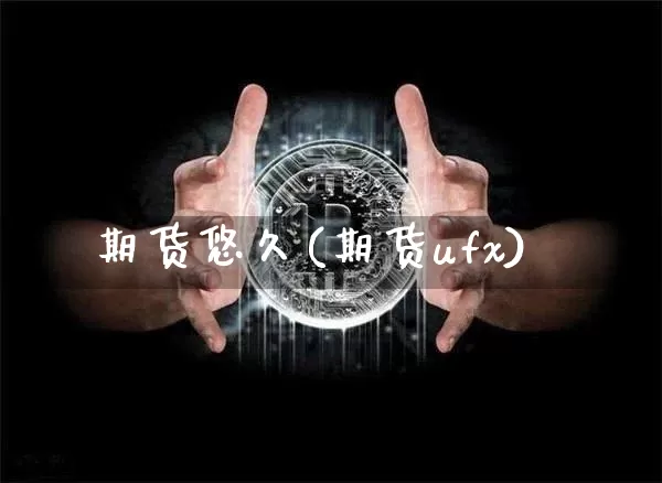 期货悠久(期货ufx)_https://www.hbxfywj.com_证券知识_第1张