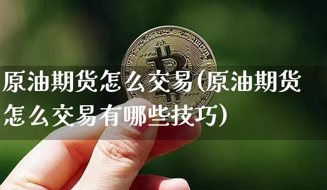 原油期货怎么交易(原油期货怎么交易有哪些技巧)_https://www.hbxfywj.com_股票知识_第1张