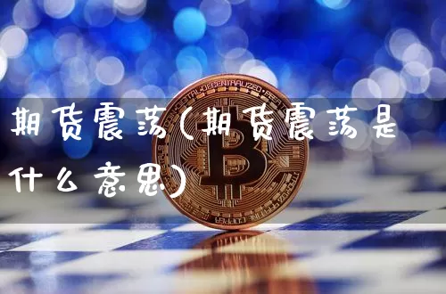 期货震荡(期货震荡是什么意思)_https://www.hbxfywj.com_证券知识_第1张
