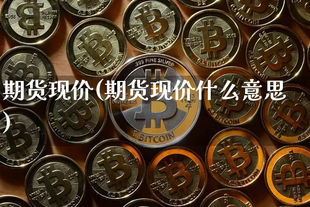 期货现价(期货现价什么意思)_https://www.hbxfywj.com_股票知识_第1张