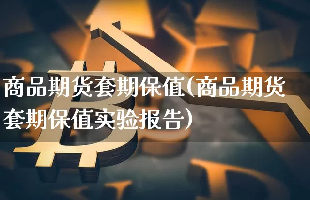 商品期货套期保值(商品期货套期保值实验报告)_https://www.hbxfywj.com_股票知识_第1张