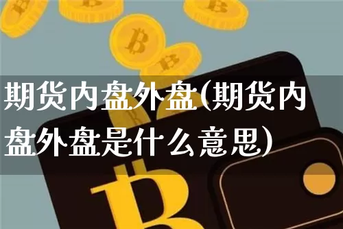 期货内盘外盘(期货内盘外盘是什么意思)_https://www.hbxfywj.com_证券知识_第1张