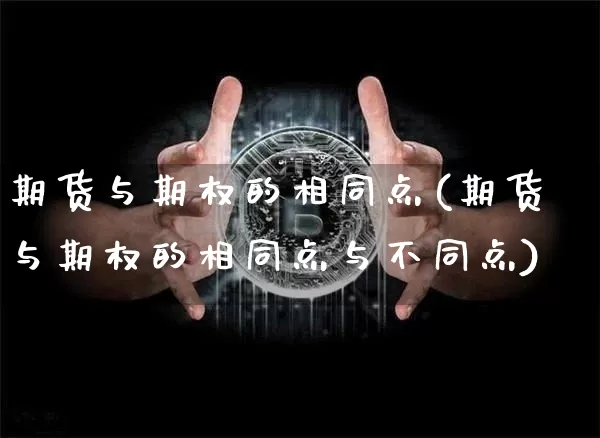 期货与期权的相同点(期货与期权的相同点与不同点)_https://www.hbxfywj.com_股票知识_第1张