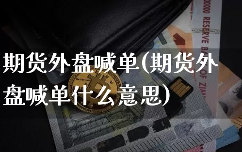 期货外盘喊单(期货外盘喊单什么意思)_https://www.hbxfywj.com_证券知识_第1张