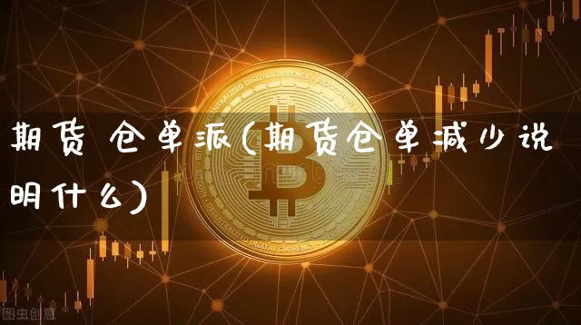 期货 仓单派(期货仓单减少说明什么)_https://www.hbxfywj.com_股票知识_第1张