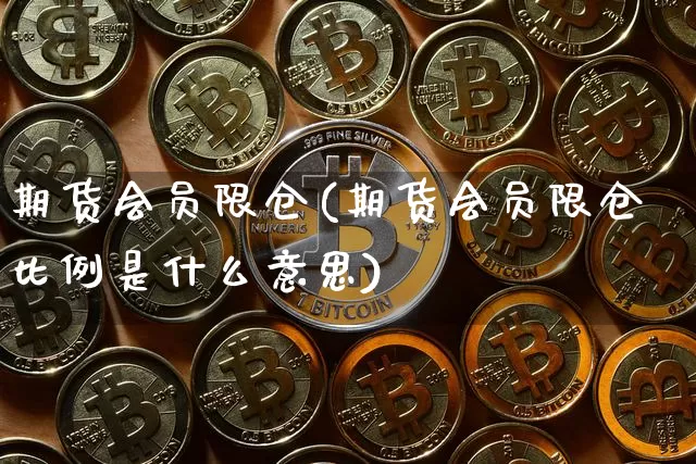 期货会员限仓(期货会员限仓比例是什么意思)_https://www.hbxfywj.com_基金知识_第1张