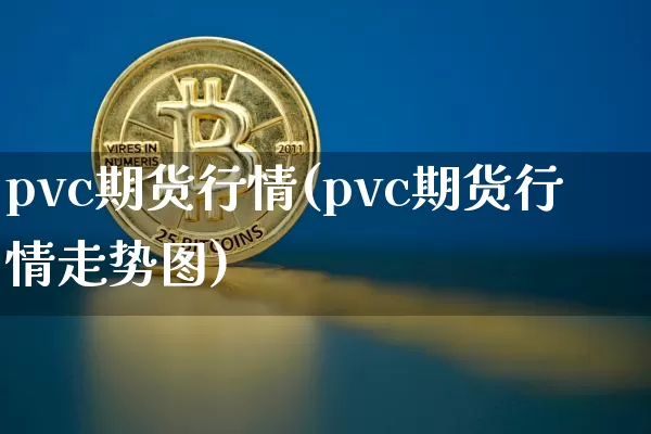 pvc期货行情(pvc期货行情走势图)_https://www.hbxfywj.com_期货知识_第1张