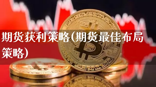 期货获利策略(期货最佳布局策略)_https://www.hbxfywj.com_期货知识_第1张
