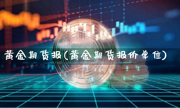 黄金期货报(黄金期货报价单位)_https://www.hbxfywj.com_期货知识_第1张