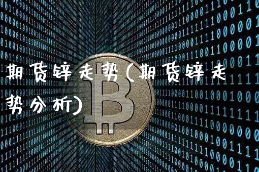 期货锌走势(期货锌走势分析)_https://www.hbxfywj.com_证券知识_第1张