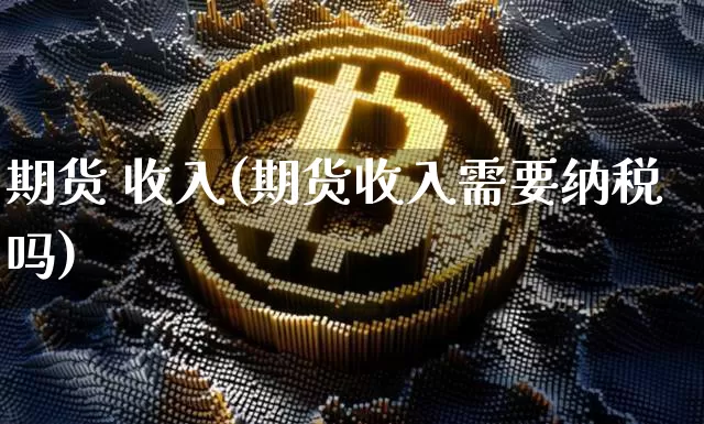 期货 收入(期货收入需要纳税吗)_https://www.hbxfywj.com_证券知识_第1张