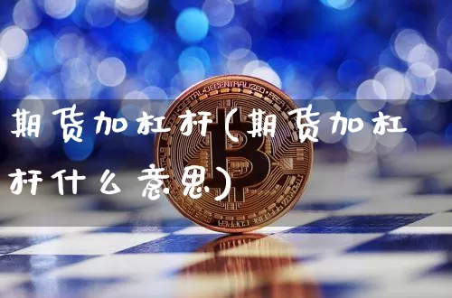 期货加杠杆(期货加杠杆什么意思)_https://www.hbxfywj.com_期货知识_第1张
