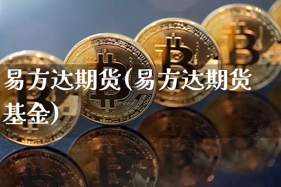 易方达期货(易方达期货基金)_https://www.hbxfywj.com_期货知识_第1张