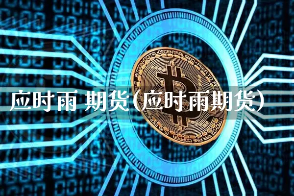应时雨 期货(应时雨期货)_https://www.hbxfywj.com_期货知识_第1张