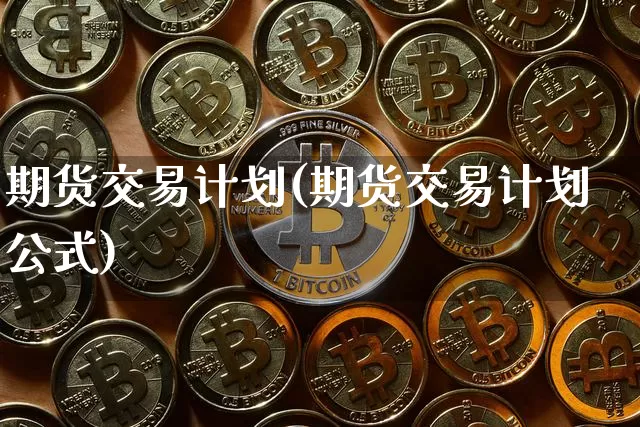 期货交易计划(期货交易计划公式)_https://www.hbxfywj.com_证券知识_第1张