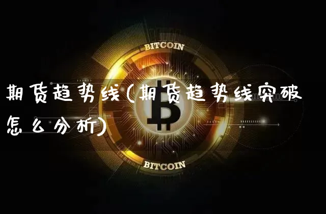 期货趋势线(期货趋势线突破怎么分析)_https://www.hbxfywj.com_基金知识_第1张