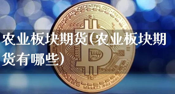 农业板块期货(农业板块期货有哪些)_https://www.hbxfywj.com_基金知识_第1张