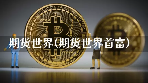 期货世界(期货世界首富)_https://www.hbxfywj.com_证券知识_第1张