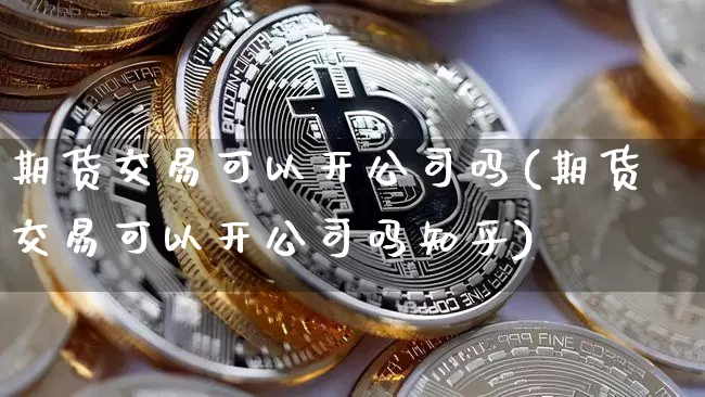 期货交易可以开公司吗(期货交易可以开公司吗知乎)_https://www.hbxfywj.com_期货知识_第1张