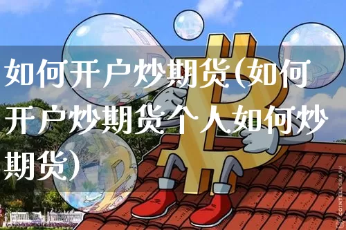 如何开户炒期货(如何开户炒期货个人如何炒期货)_https://www.hbxfywj.com_期货知识_第1张