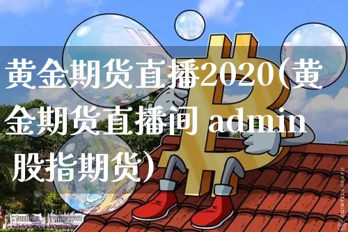 黄金期货直播2020(黄金期货直播间 admin 股指期货)_https://www.hbxfywj.com_证券知识_第1张