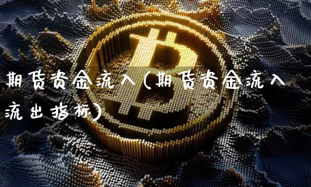 期货资金流入(期货资金流入流出指标)_https://www.hbxfywj.com_基金知识_第1张