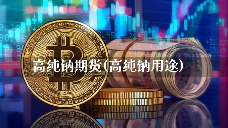 高纯钠期货(高纯钠用途)_https://www.hbxfywj.com_证券知识_第1张
