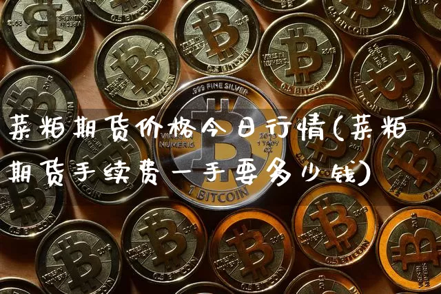 菜粕期货价格今日行情(菜粕期货手续费一手要多少钱)_https://www.hbxfywj.com_证券知识_第1张