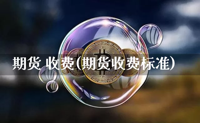 期货 收费(期货收费标准)_https://www.hbxfywj.com_证券知识_第1张